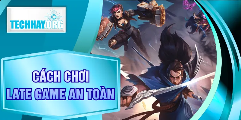 Cách Chơi Late Game An Toàn Từ A - Z Cho Mọi Người Tham Gia