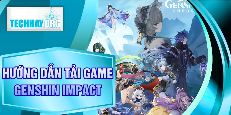 Hướng Dẫn Tải Game Genshin Impact Đầy Đủ Từng Bước Chi Tiết