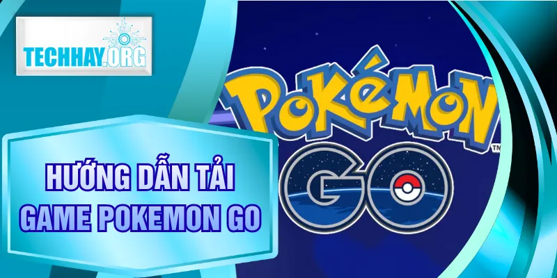 Hướng Dẫn Tải Game Pokemon Go Dễ Dàng Trên IOS/ANDROID