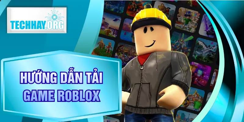 Hướng Dẫn Tải Game Roblox Chi Tiết, Không Lỗi Khi Cài Đặt